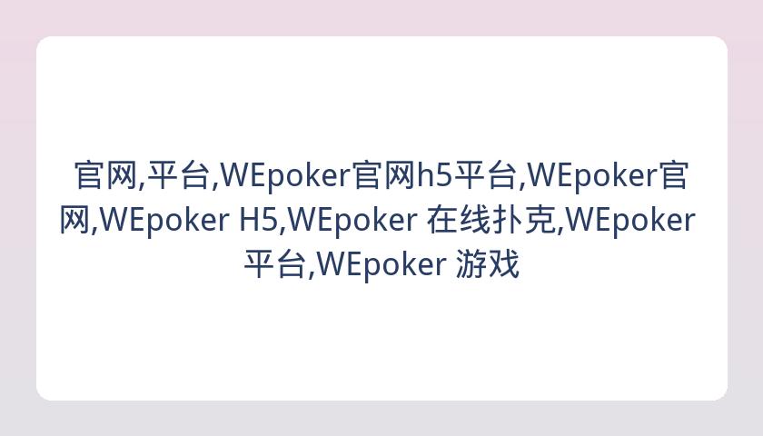 官网,平台,WEpoker官网h5平台,WEpoker官网,WEpoker H5,WEpoker 在线扑克,WEpoker 平台,WEpoker 游戏